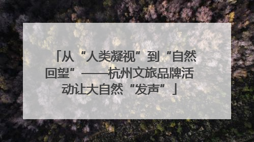 从“人类凝视”到“自然回望”——杭州文旅品牌活动让大自然“发声”
