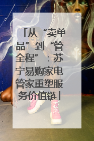 从“卖单品”到“管全程”：苏宁易购家电管家重塑服务价值链