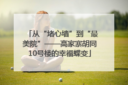 从“堵心墙”到“最美院”——高家寨胡同10号楼的幸福蝶变