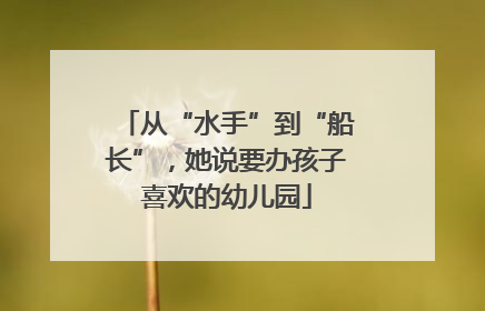 从“水手”到“船长”，她说要办孩子喜欢的幼儿园