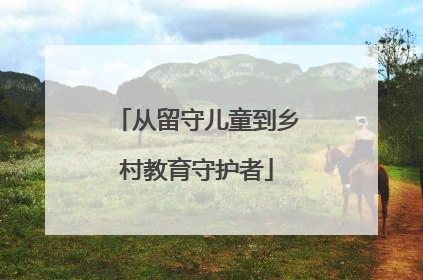 从留守儿童到乡村教育守护者