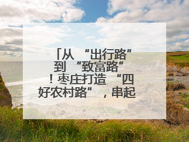 从 “出行路” 到 “致富路”！枣庄打造 “四好农村路”，串起乡村振兴新图景