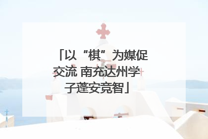 以“棋”为媒促交流 南充达州学子蓬安竞智