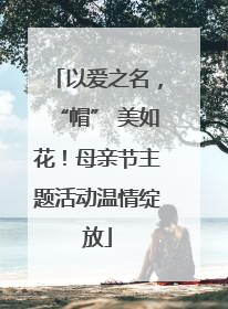 以爱之名，“帽” 美如花！母亲节主题活动温情绽放