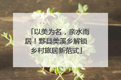以美为名，亲水而居！黟县美溪乡解锁乡村旅居新范式
