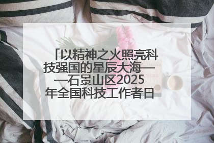 以精神之火照亮科技强国的星辰大海——石景山区2025年全国科技工作者日主场活动启幕