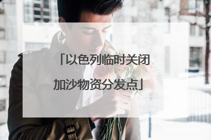 以色列临时关闭加沙物资分发点