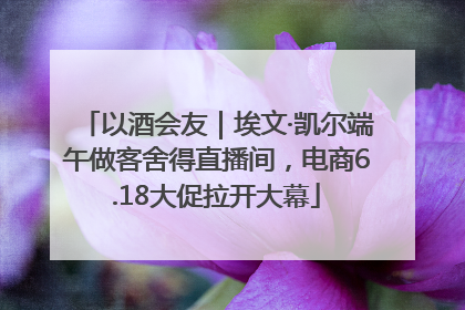 以酒会友｜埃文·凯尔端午做客舍得直播间，电商6.18大促拉开大幕