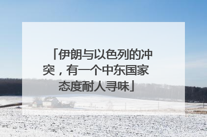 伊朗与以色列的冲突，有一个中东国家态度耐人寻味