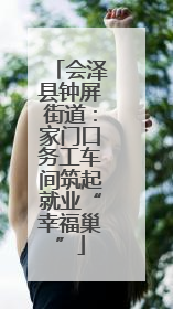 会泽县钟屏街道：家门口务工车间筑起就业“幸福巢”