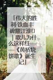 伟大的胜利·铁血丰碑耀江淮⑫｜歌儿为什么这样红——《黄桥烧饼歌》诞生记