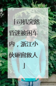 司机突然昏迷被困车内，浙江小伙砸窗救人