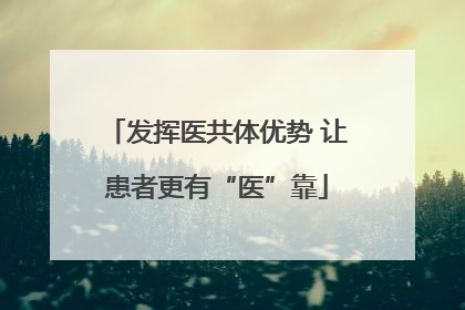 发挥医共体优势 让患者更有“医”靠