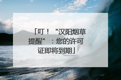 叮！“汉阳烟草提醒”：您的许可证即将到期