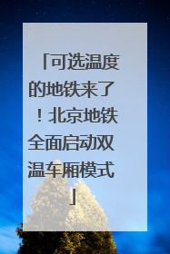 可选温度的地铁来了！北京地铁全面启动双温车厢模式