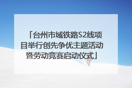 台州市域铁路S2线项目举行创先争优主题活动暨劳动竞赛启动仪式