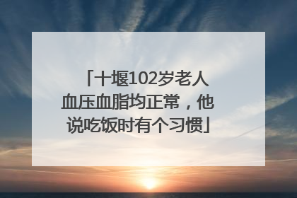 十堰102岁老人血压血脂均正常，他说吃饭时有个习惯
