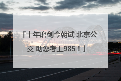 十年磨剑今朝试 北京公交 助您考上985！