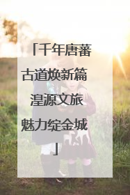 千年唐蕃古道焕新篇 湟源文旅魅力绽金城