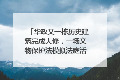 华政又一栋历史建筑完成大修，一场文物保护法模拟法庭活动在此举行