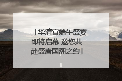 华清宫端午盛宴即将启幕 邀您共赴盛唐国潮之约