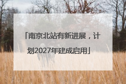 南京北站有新进展，计划2027年建成启用