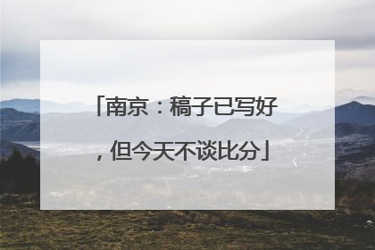 南京：稿子已写好，但今天不谈比分