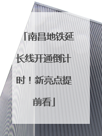 南昌地铁延长线开通倒计时！新亮点提前看