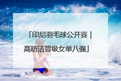 印尼羽毛球公开赛｜高昉洁晋级女单八强