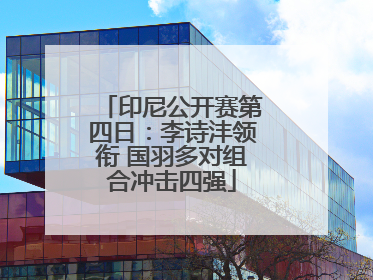 印尼公开赛第四日：李诗沣领衔 国羽多对组合冲击四强