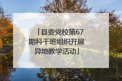 县委党校第67期科干班组织开展异地教学活动