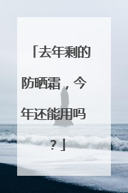 去年剩的防晒霜，今年还能用吗？