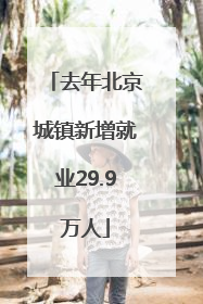 去年北京城镇新增就业29.9万人