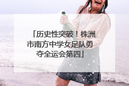 历史性突破！株洲市南方中学女足队勇夺全运会第四