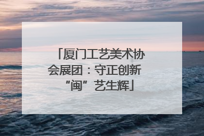 厦门工艺美术协会展团：守正创新 “闽”艺生辉