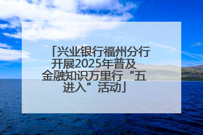 兴业银行福州分行开展2025年普及金融知识万里行“五进入”活动