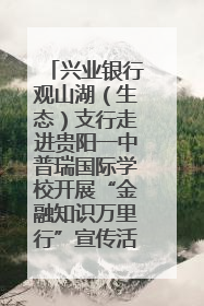 兴业银行观山湖（生态）支行走进贵阳一中普瑞国际学校开展“金融知识万里行”宣传活动