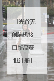 光谷无创脑机接口新品获批注册