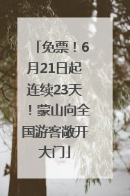 免票！6月21日起连续23天！蒙山向全国游客敞开大门