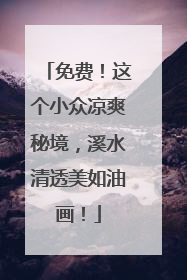 免费！这个小众凉爽秘境，溪水清透美如油画！