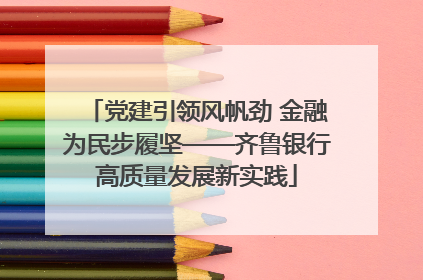 党建引领风帆劲 金融为民步履坚——齐鲁银行高质量发展新实践