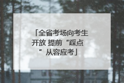 全省考场向考生开放 提前“踩点”从容应考