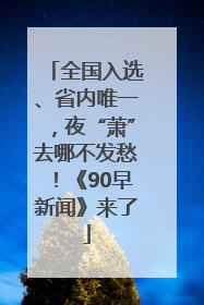 全国入选、省内唯一，夜“萧”去哪不发愁！《90早新闻》来了