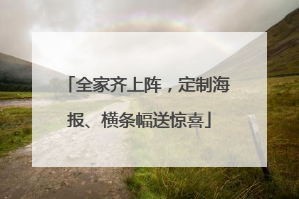 全家齐上阵，定制海报、横条幅送惊喜