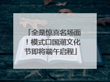 全是惊喜名场面！模式口国潮文化节即将端午启程