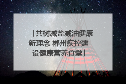 共树减盐减油健康新理念 郴州疾控建设健康营养食堂