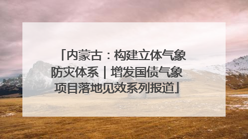 内蒙古：构建立体气象防灾体系｜增发国债气象项目落地见效系列报道