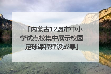 内蒙古12盟市中小学试点校集中展示校园足球课程建设成果