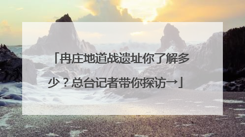 冉庄地道战遗址你了解多少？总台记者带你探访→