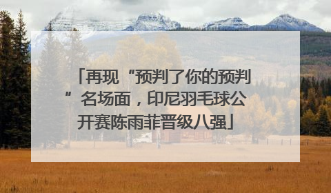 再现“预判了你的预判”名场面，印尼羽毛球公开赛陈雨菲晋级八强